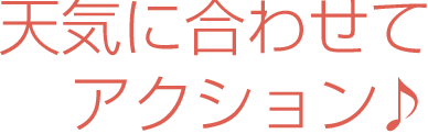 天気に合わせてアクション♪