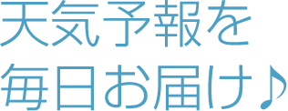 天気予報を毎日お届け♪